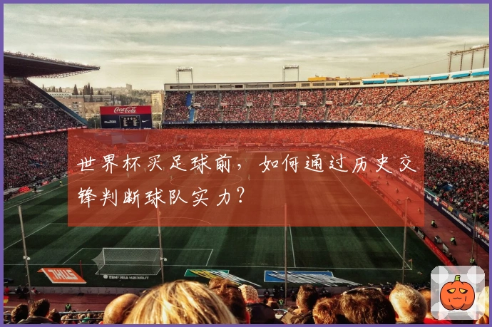 世界杯买足球前，如何通过历史交锋判断球队实力？