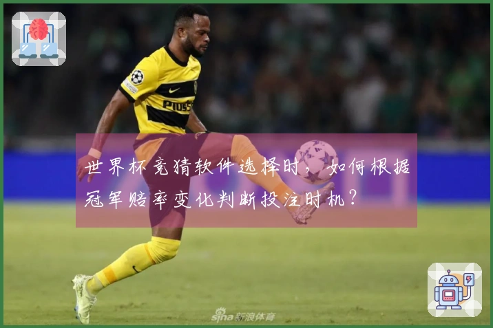 世界杯竞猜软件选择时，如何根据冠军赔率变化判断投注时机？